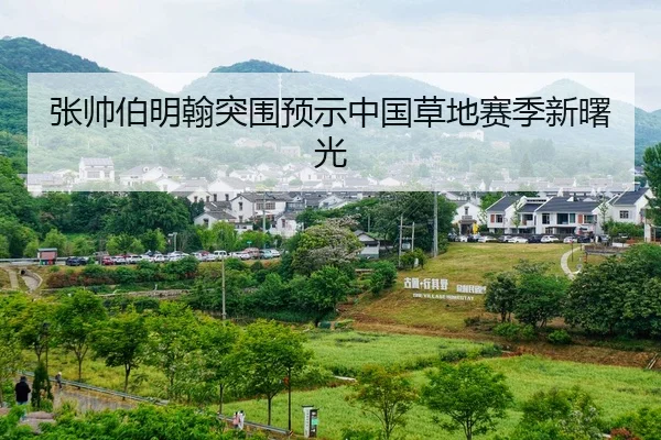 张帅伯明翰突围预示中国草地赛季新曙光