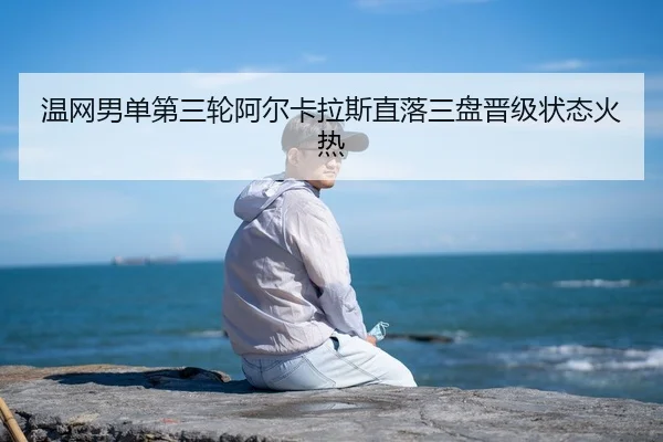 温网男单第三轮阿尔卡拉斯直落三盘晋级状态火热